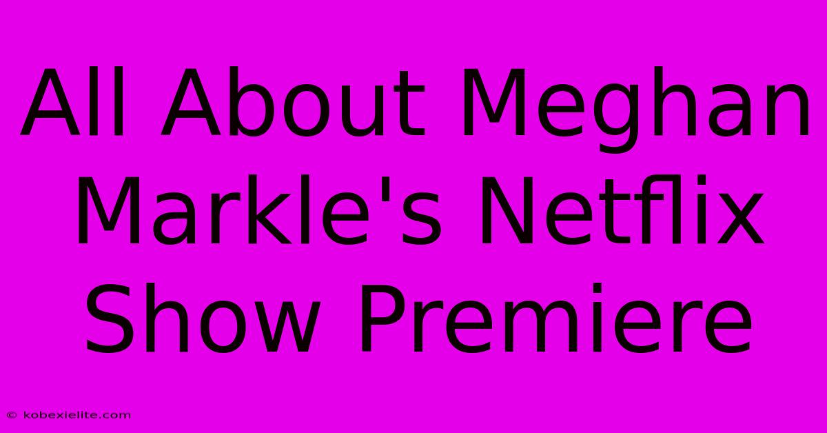 All About Meghan Markle's Netflix Show Premiere