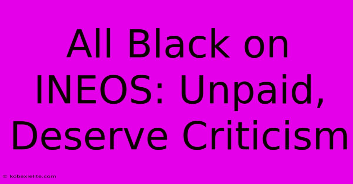 All Black On INEOS: Unpaid, Deserve Criticism