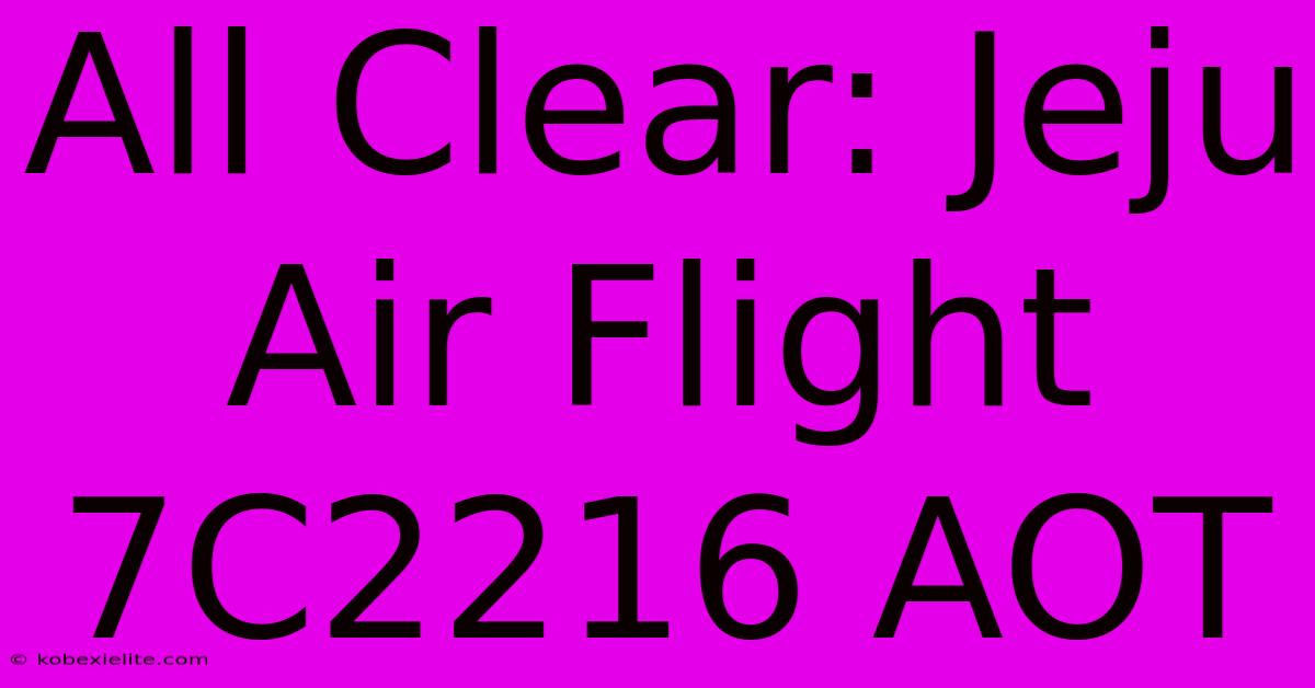 All Clear: Jeju Air Flight 7C2216 AOT