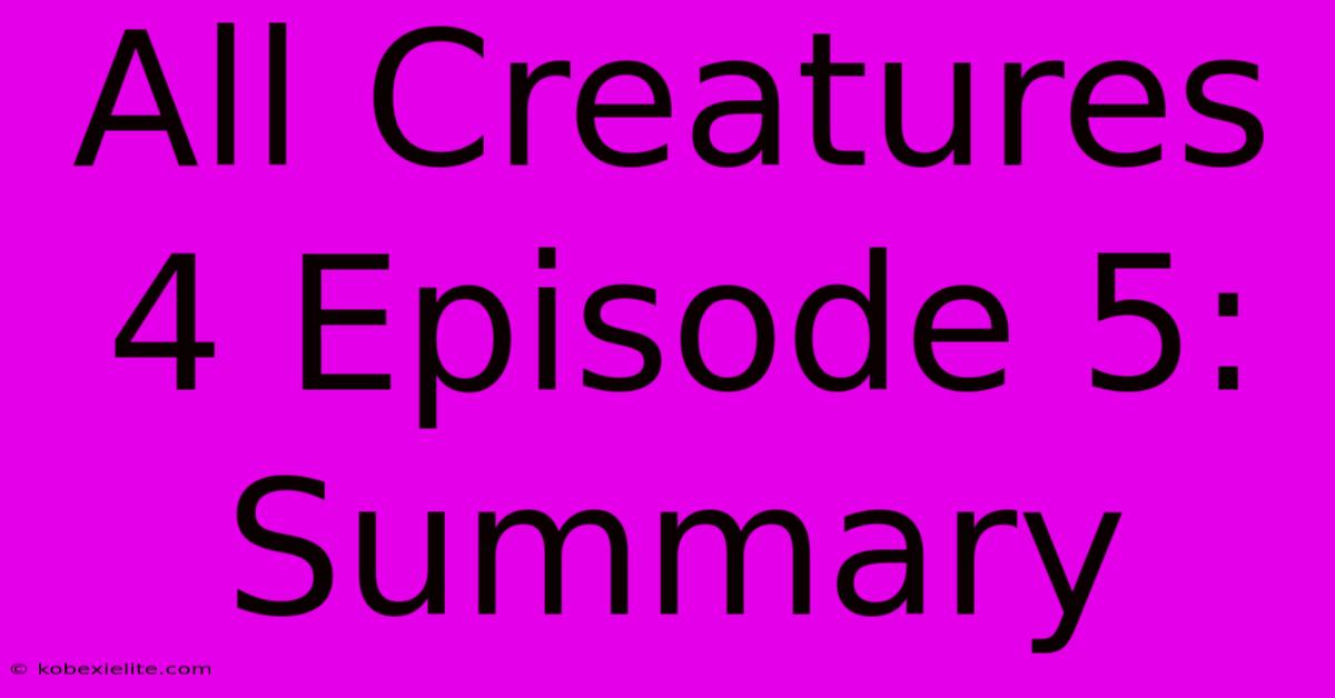 All Creatures 4 Episode 5: Summary