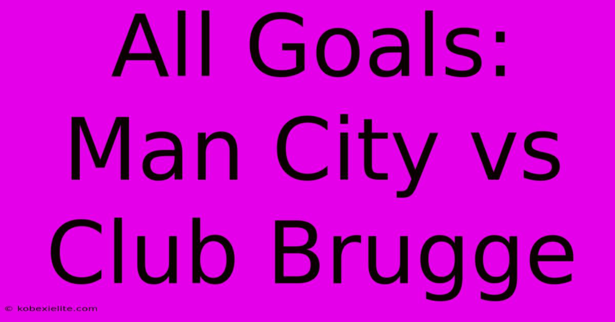 All Goals: Man City Vs Club Brugge