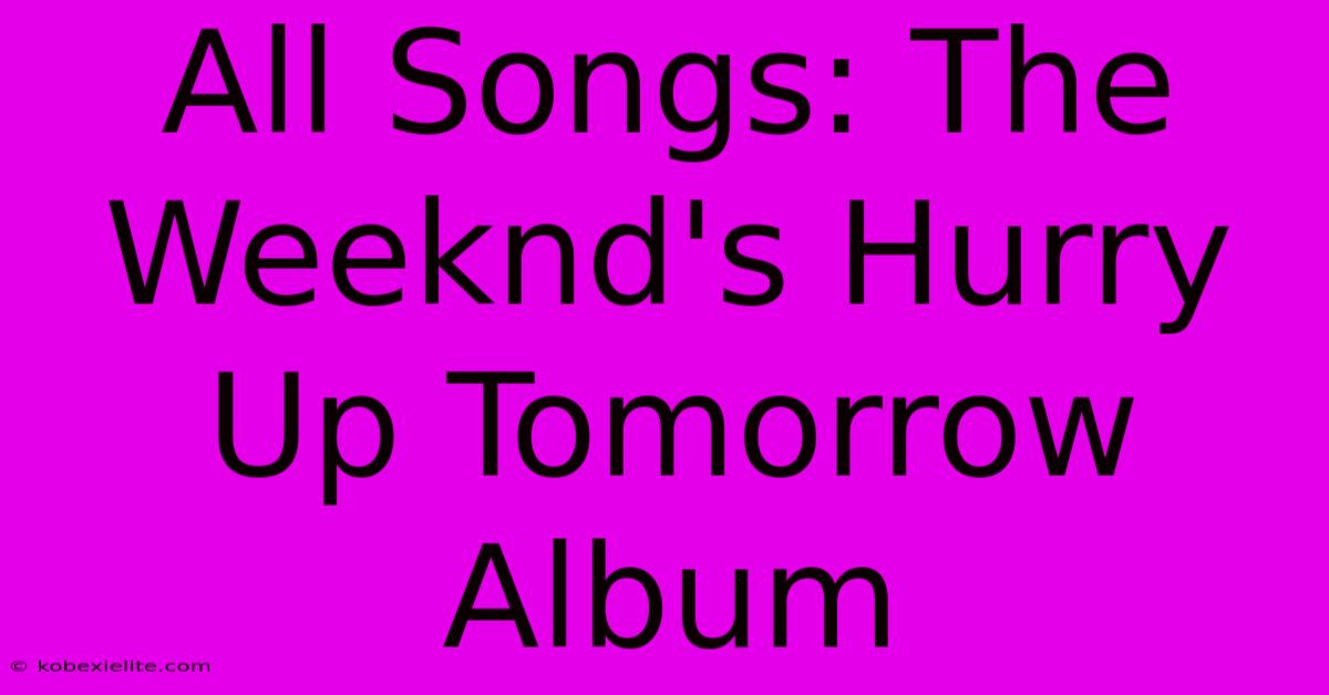 All Songs: The Weeknd's Hurry Up Tomorrow Album