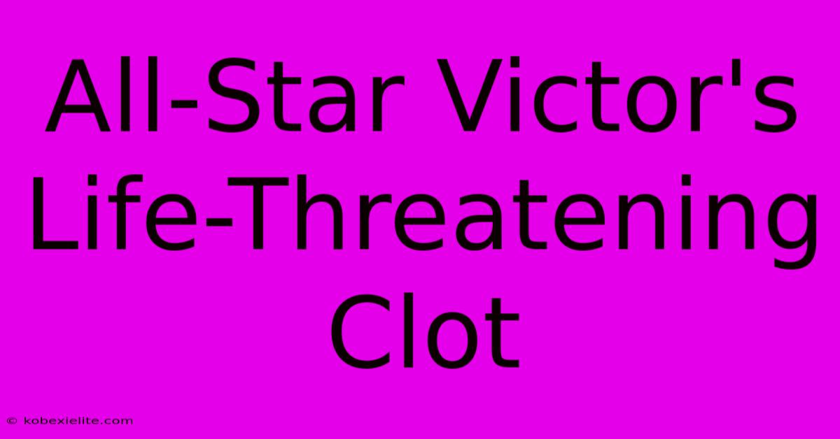 All-Star Victor's Life-Threatening Clot