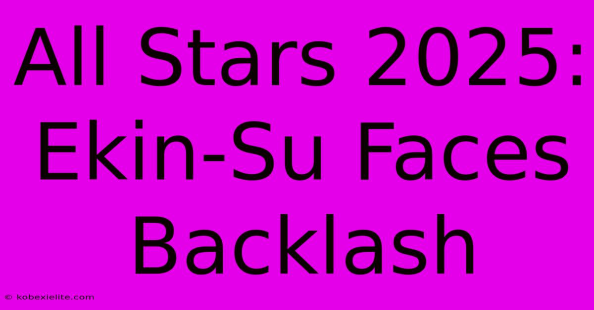 All Stars 2025: Ekin-Su Faces Backlash