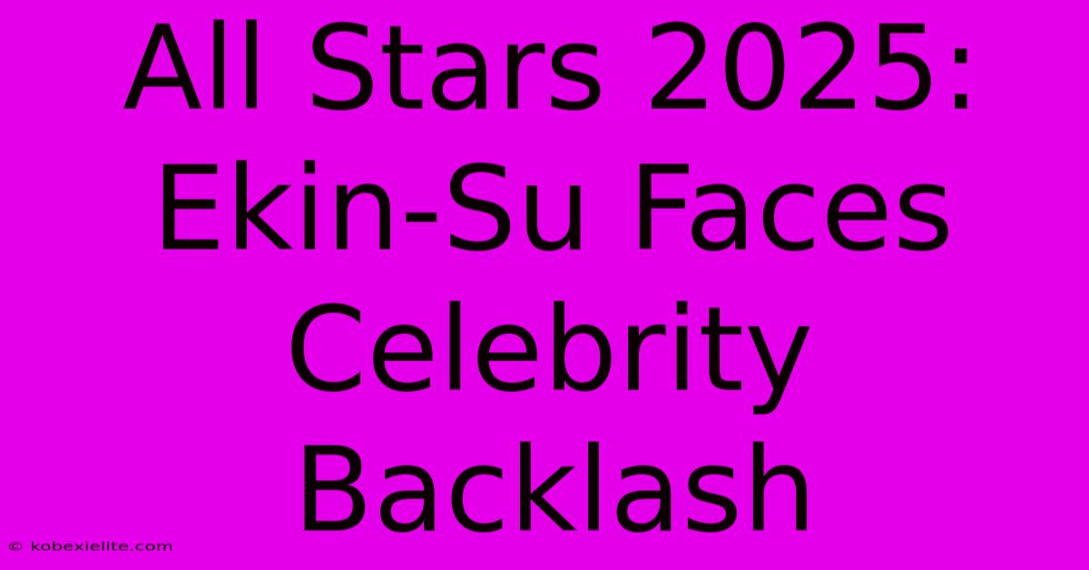 All Stars 2025: Ekin-Su Faces Celebrity Backlash