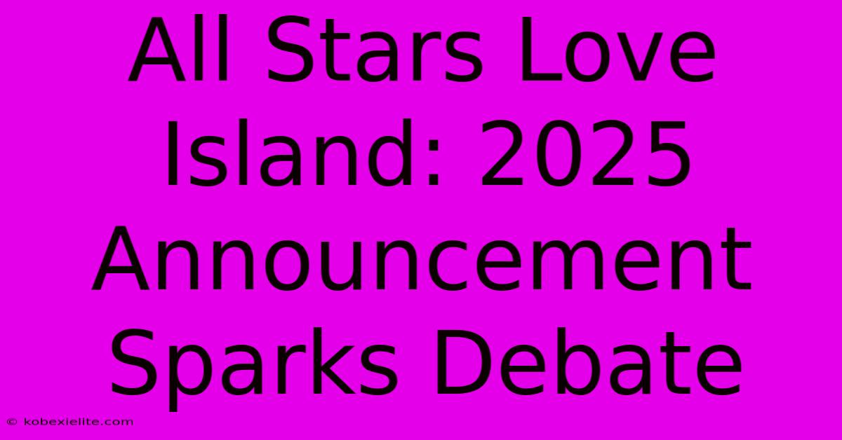 All Stars Love Island: 2025 Announcement Sparks Debate