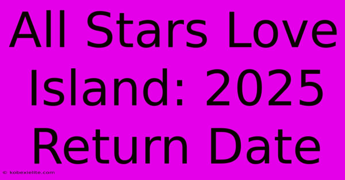 All Stars Love Island: 2025 Return Date