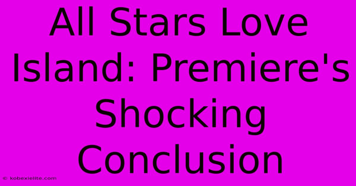 All Stars Love Island: Premiere's Shocking Conclusion