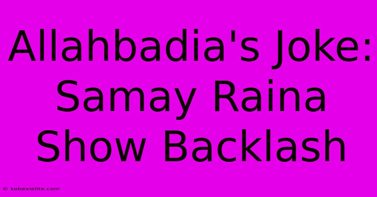 Allahbadia's Joke: Samay Raina Show Backlash