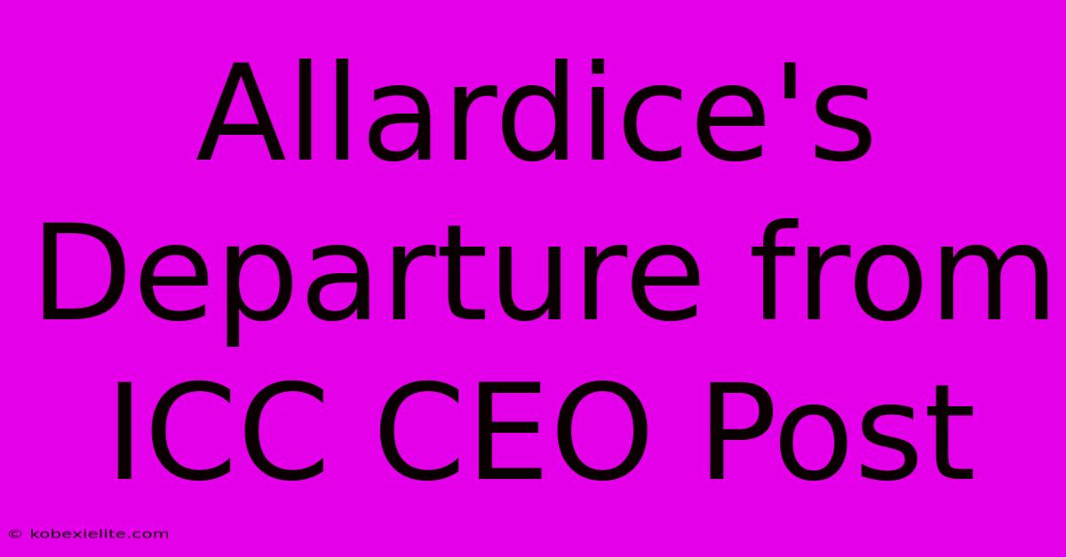 Allardice's Departure From ICC CEO Post