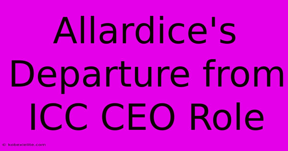 Allardice's Departure From ICC CEO Role