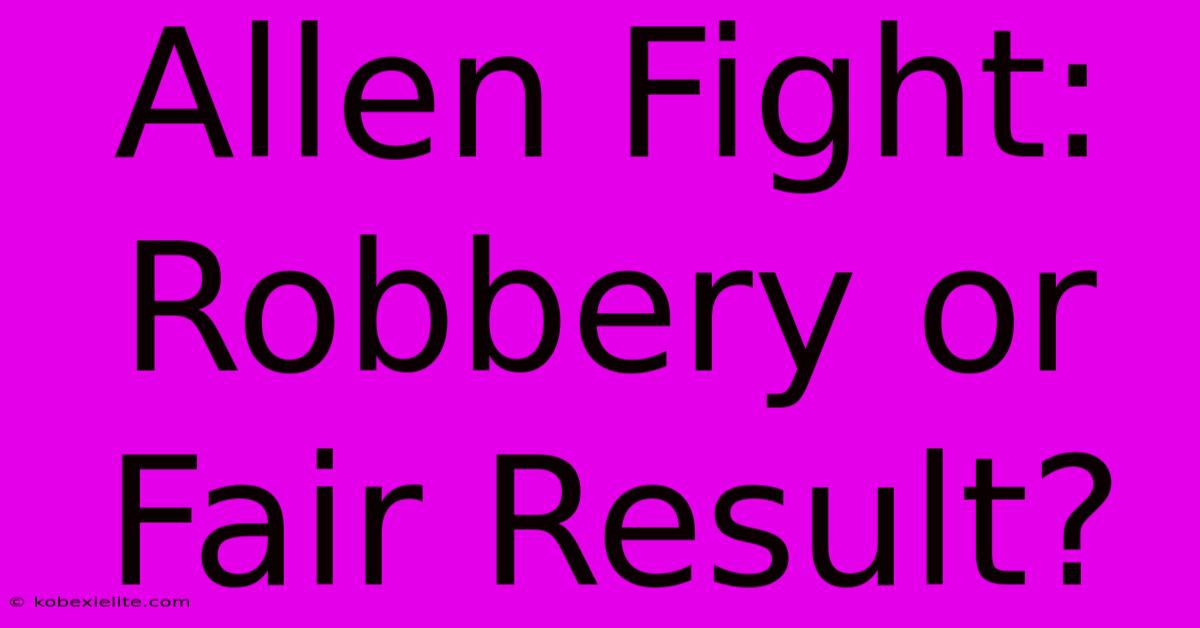 Allen Fight: Robbery Or Fair Result?