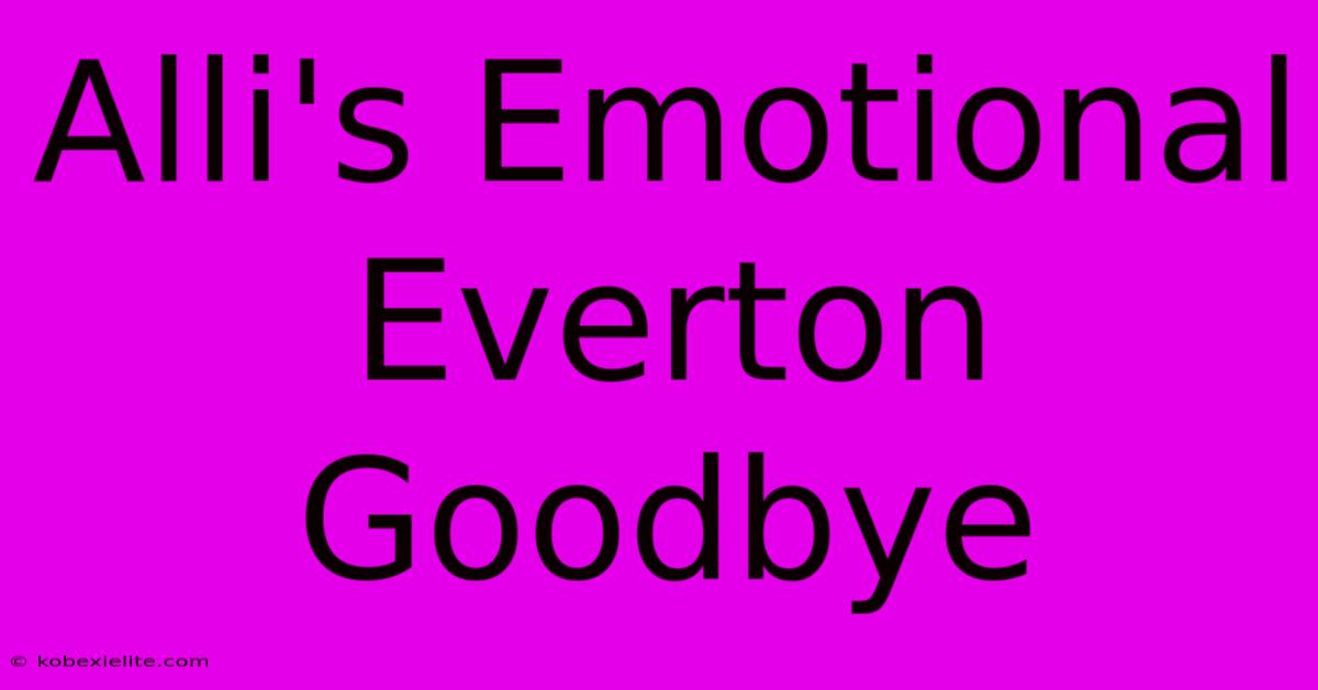 Alli's Emotional Everton Goodbye