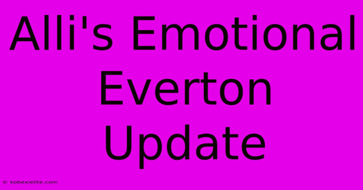 Alli's Emotional Everton Update