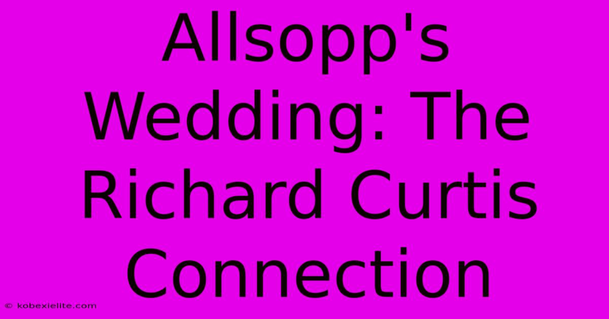 Allsopp's Wedding: The Richard Curtis Connection