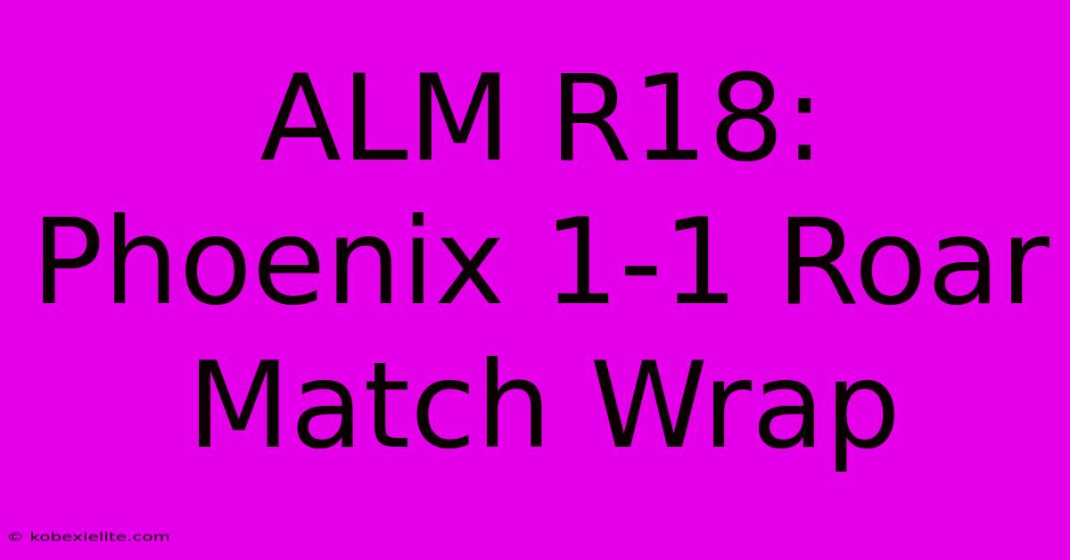 ALM R18: Phoenix 1-1 Roar Match Wrap