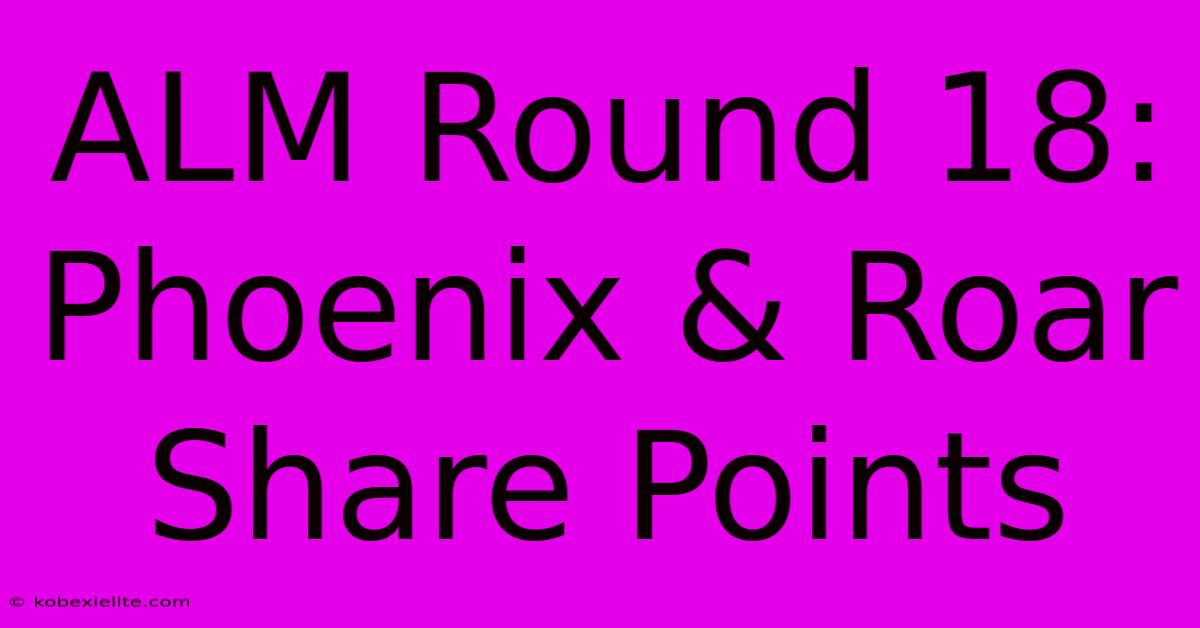 ALM Round 18: Phoenix & Roar Share Points