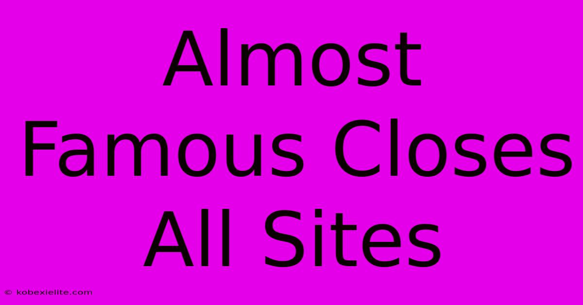 Almost Famous Closes All Sites