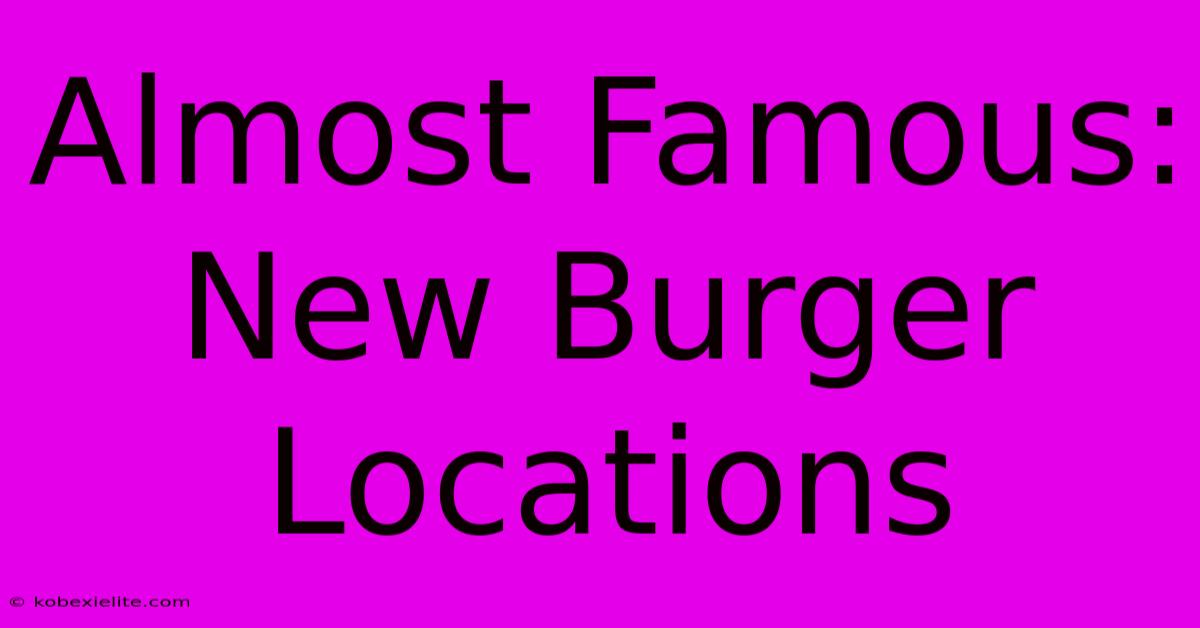 Almost Famous: New Burger Locations