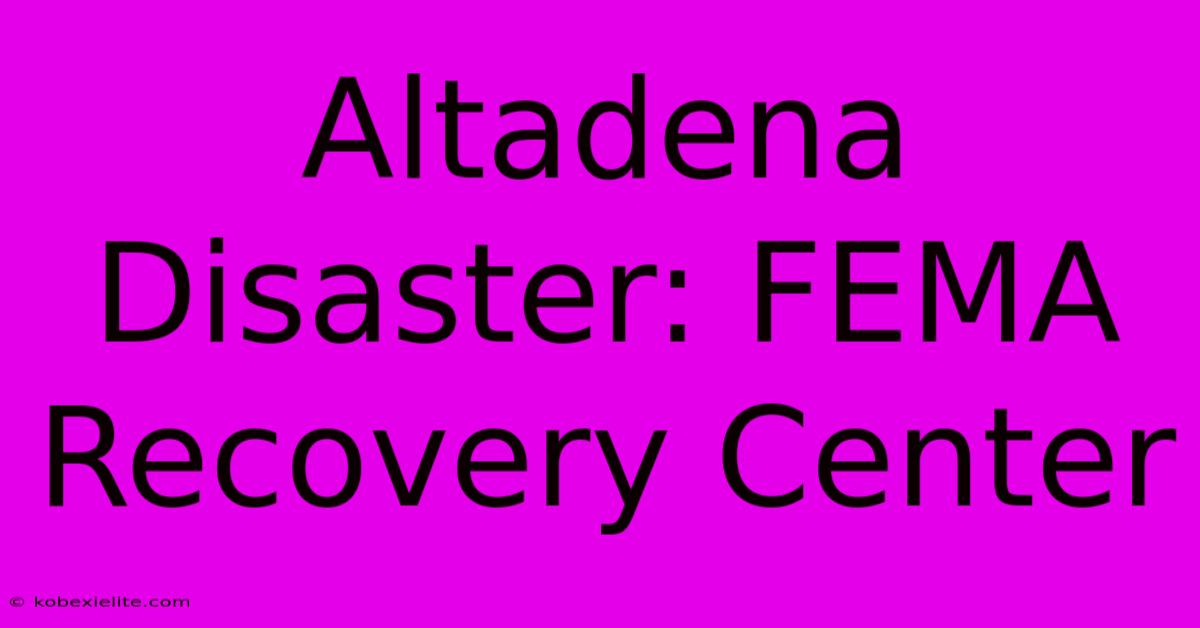 Altadena Disaster: FEMA Recovery Center