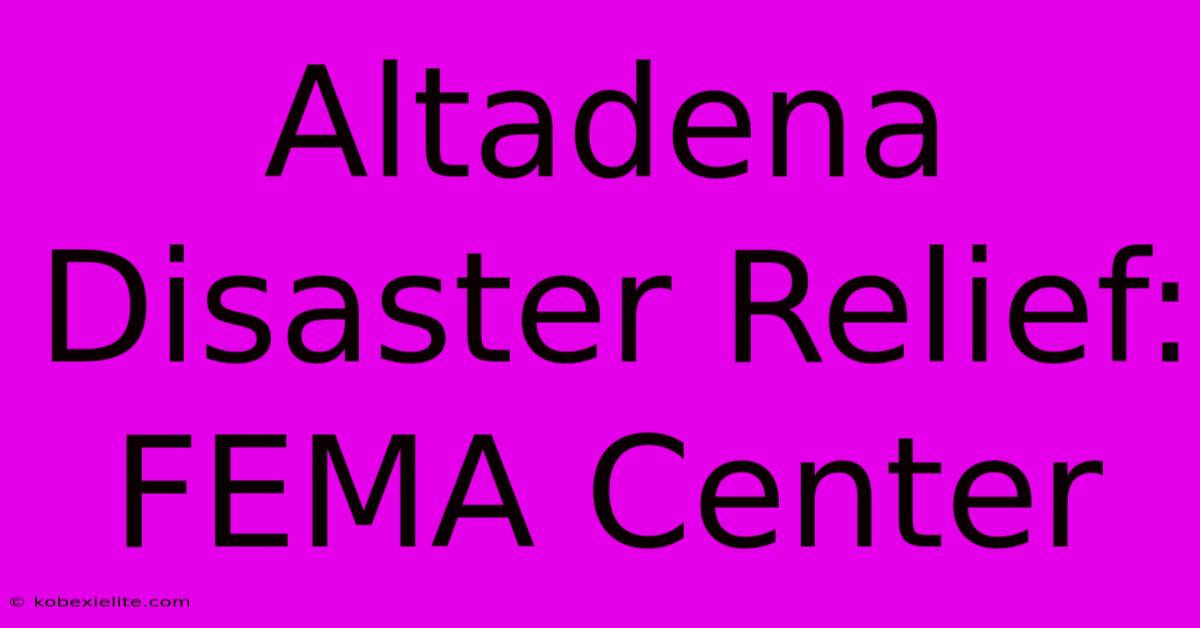 Altadena Disaster Relief: FEMA Center