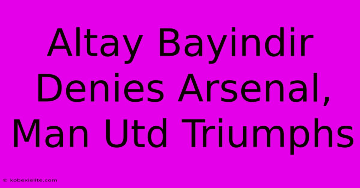 Altay Bayindir Denies Arsenal, Man Utd Triumphs