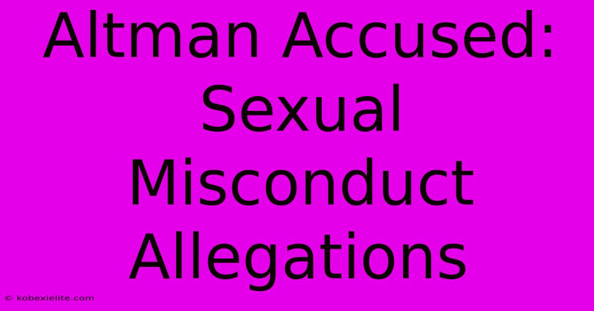 Altman Accused: Sexual Misconduct Allegations