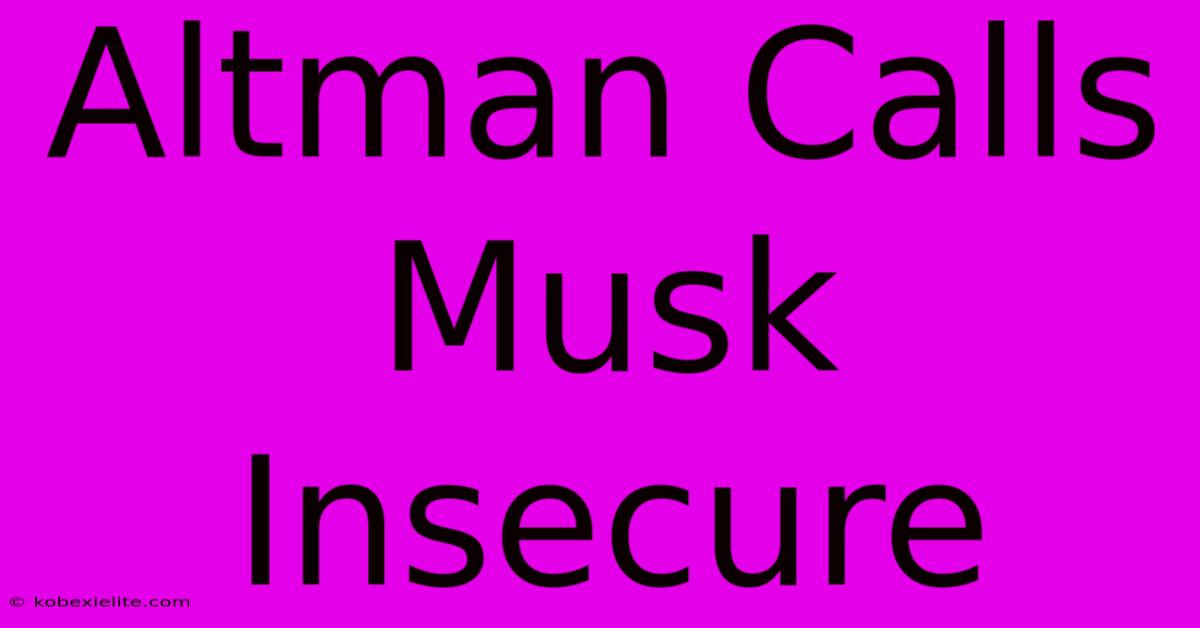 Altman Calls Musk Insecure