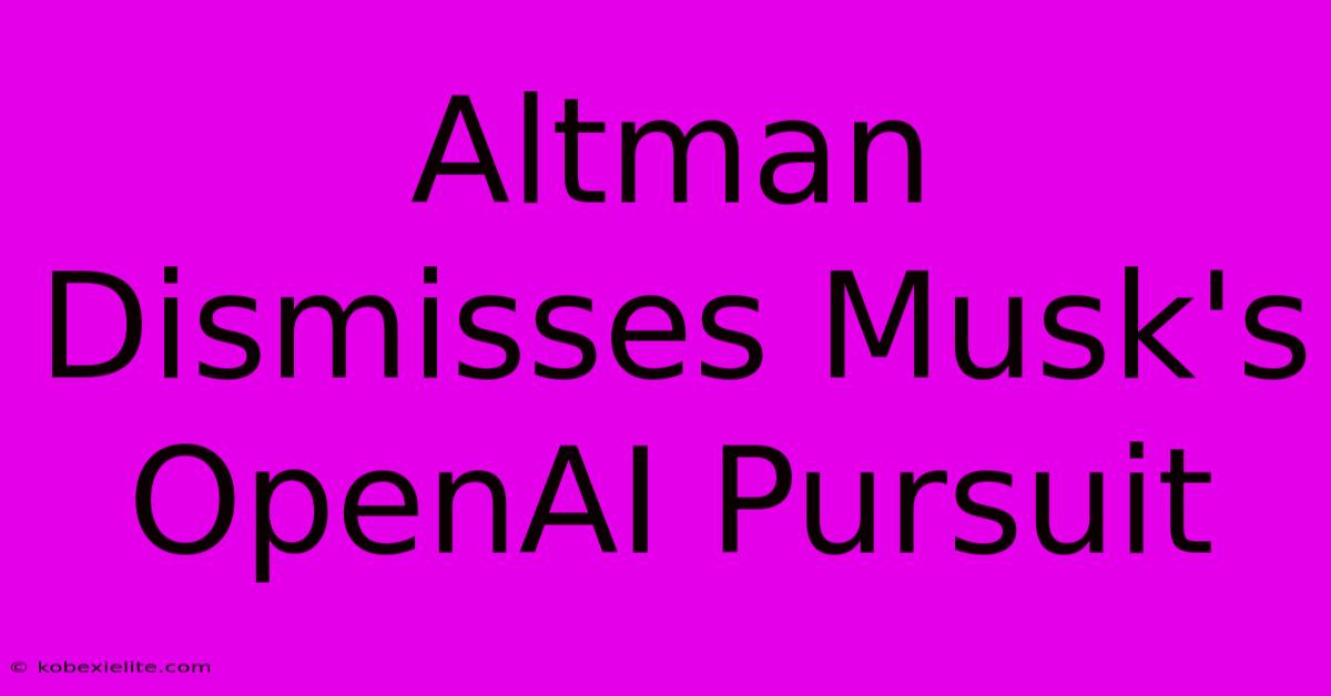 Altman Dismisses Musk's OpenAI Pursuit