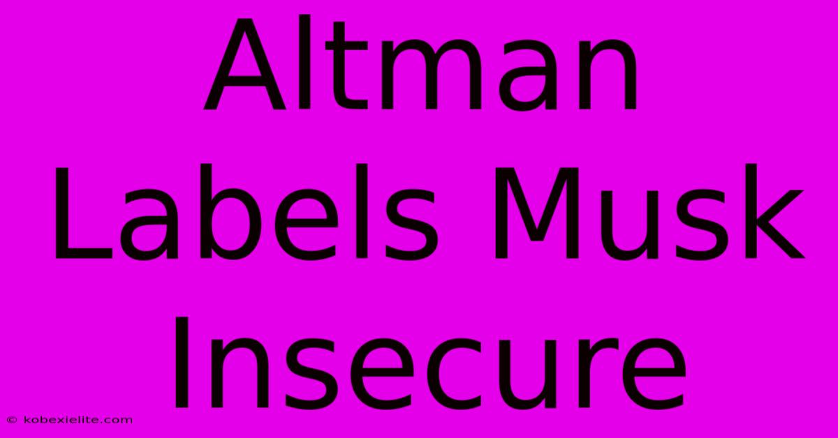 Altman Labels Musk Insecure