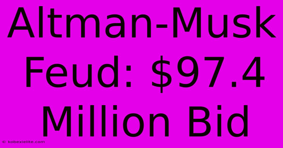 Altman-Musk Feud: $97.4 Million Bid