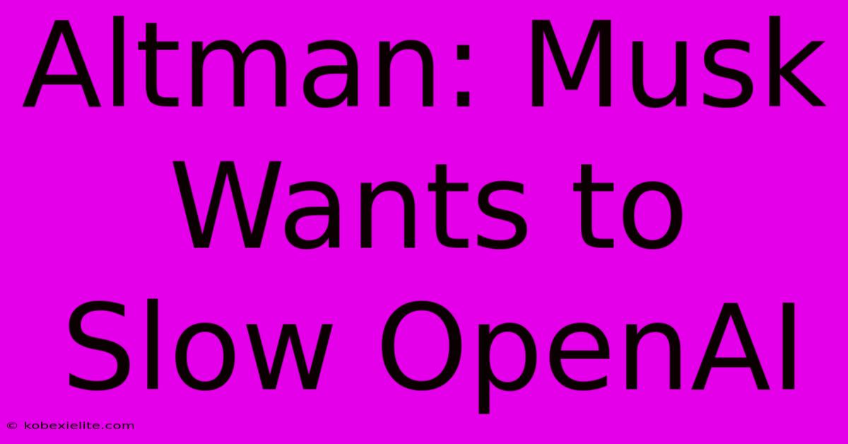 Altman: Musk Wants To Slow OpenAI