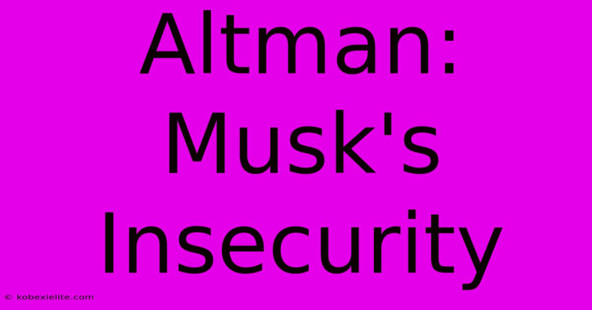 Altman: Musk's Insecurity