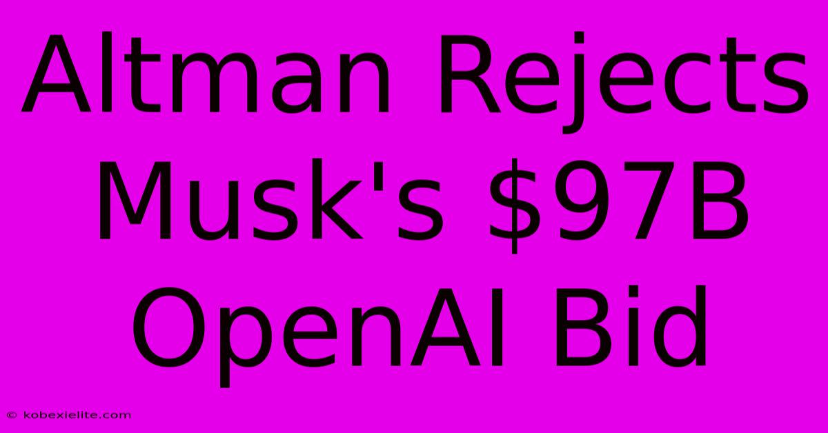 Altman Rejects Musk's $97B OpenAI Bid