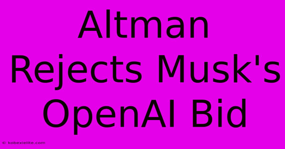 Altman Rejects Musk's OpenAI Bid