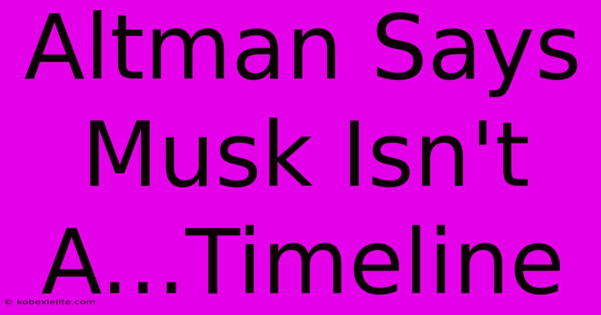 Altman Says Musk Isn't A...Timeline