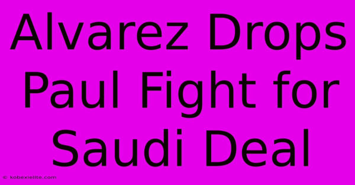 Alvarez Drops Paul Fight For Saudi Deal