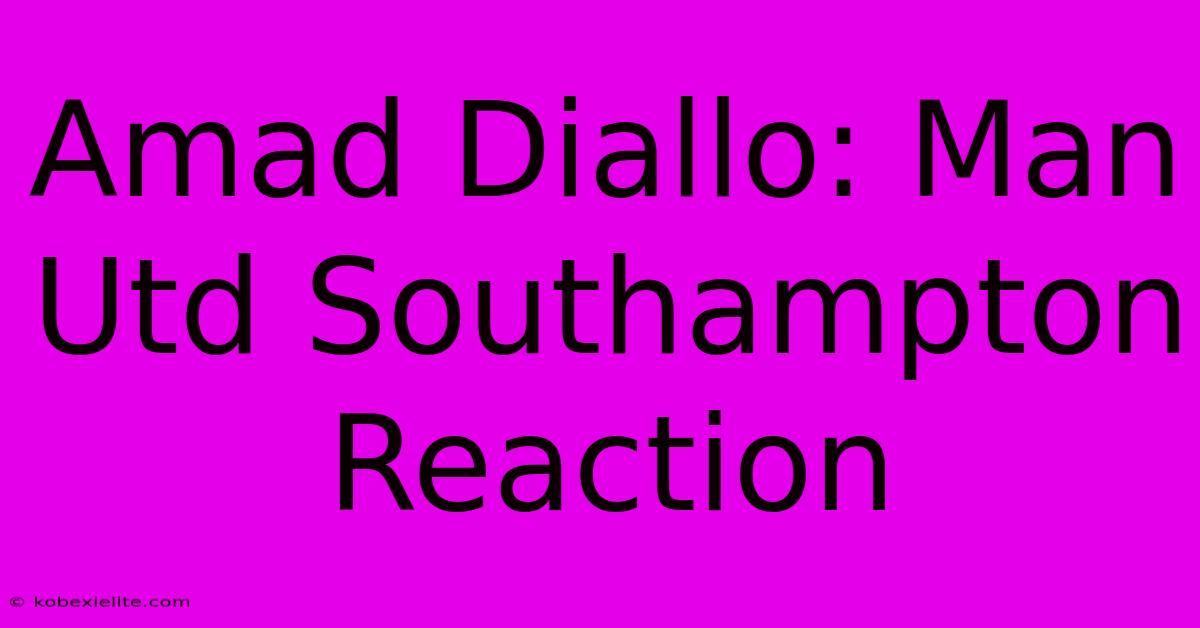 Amad Diallo: Man Utd Southampton Reaction