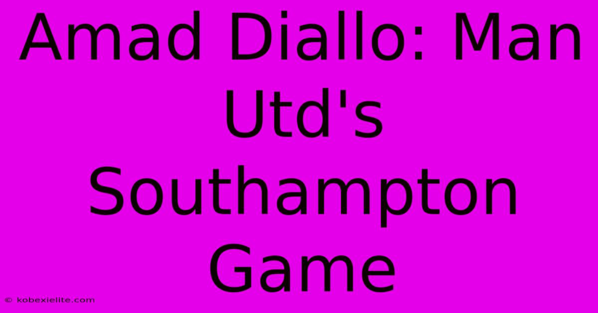 Amad Diallo: Man Utd's Southampton Game