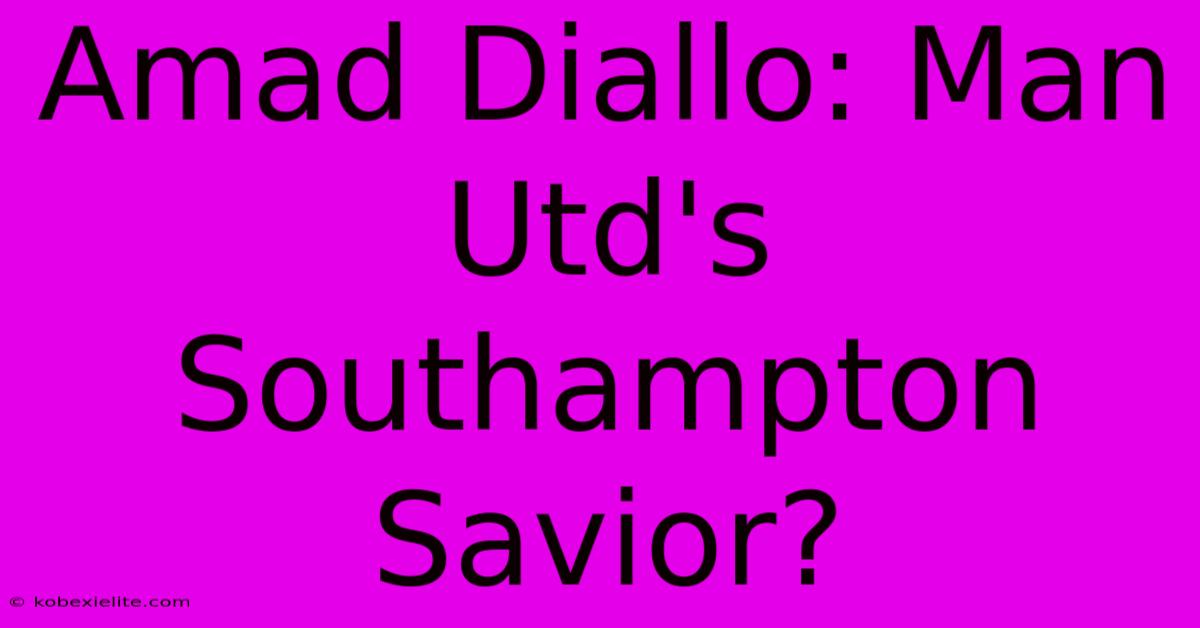 Amad Diallo: Man Utd's Southampton Savior?