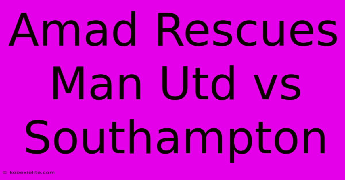 Amad Rescues Man Utd Vs Southampton