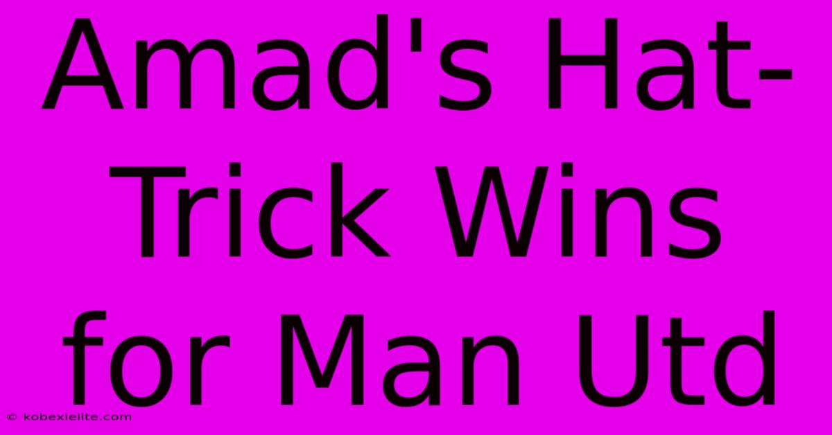 Amad's Hat-Trick Wins For Man Utd