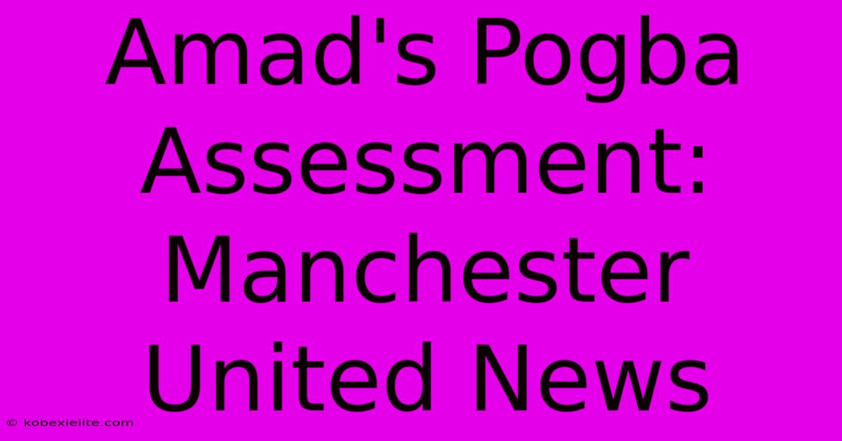 Amad's Pogba Assessment: Manchester United News