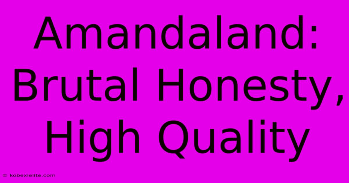 Amandaland:  Brutal Honesty, High Quality