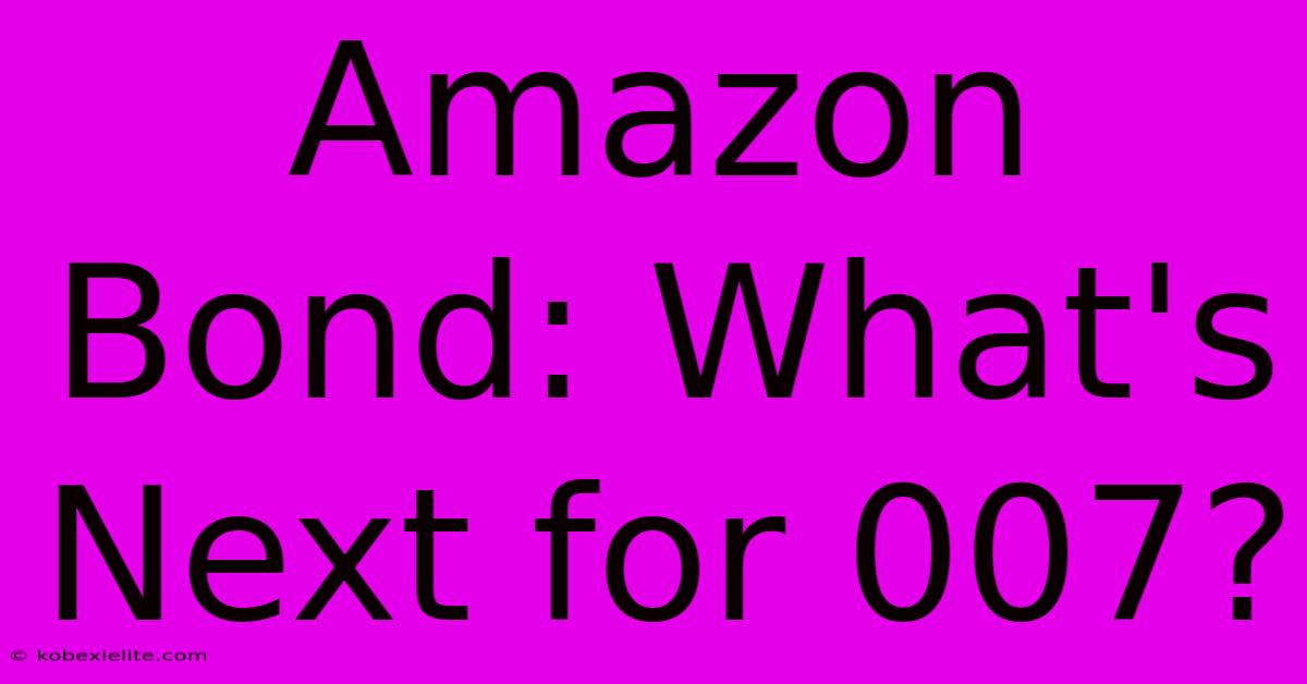 Amazon Bond: What's Next For 007? Amazon Bond: What's Next For 007?