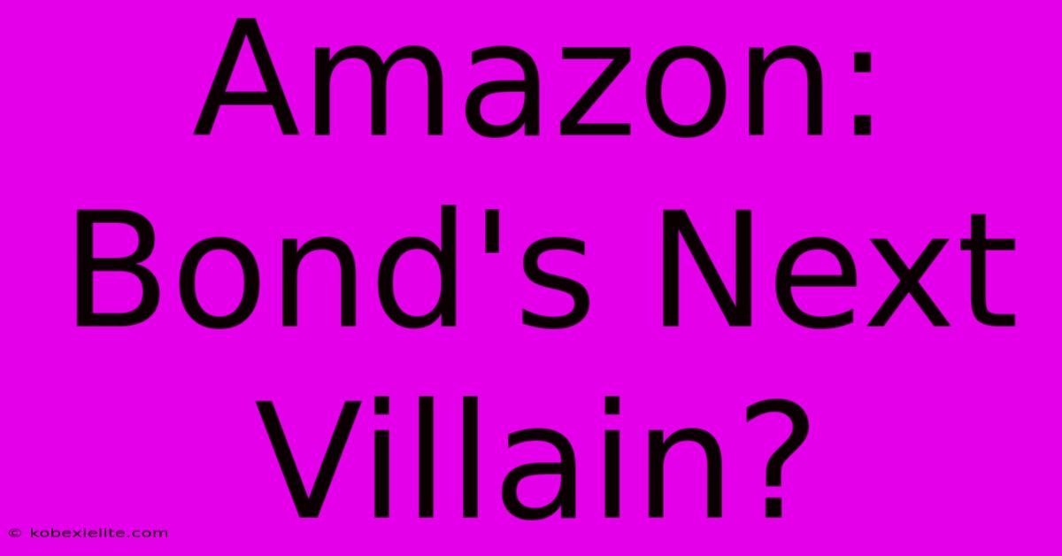 Amazon: Bond's Next Villain?