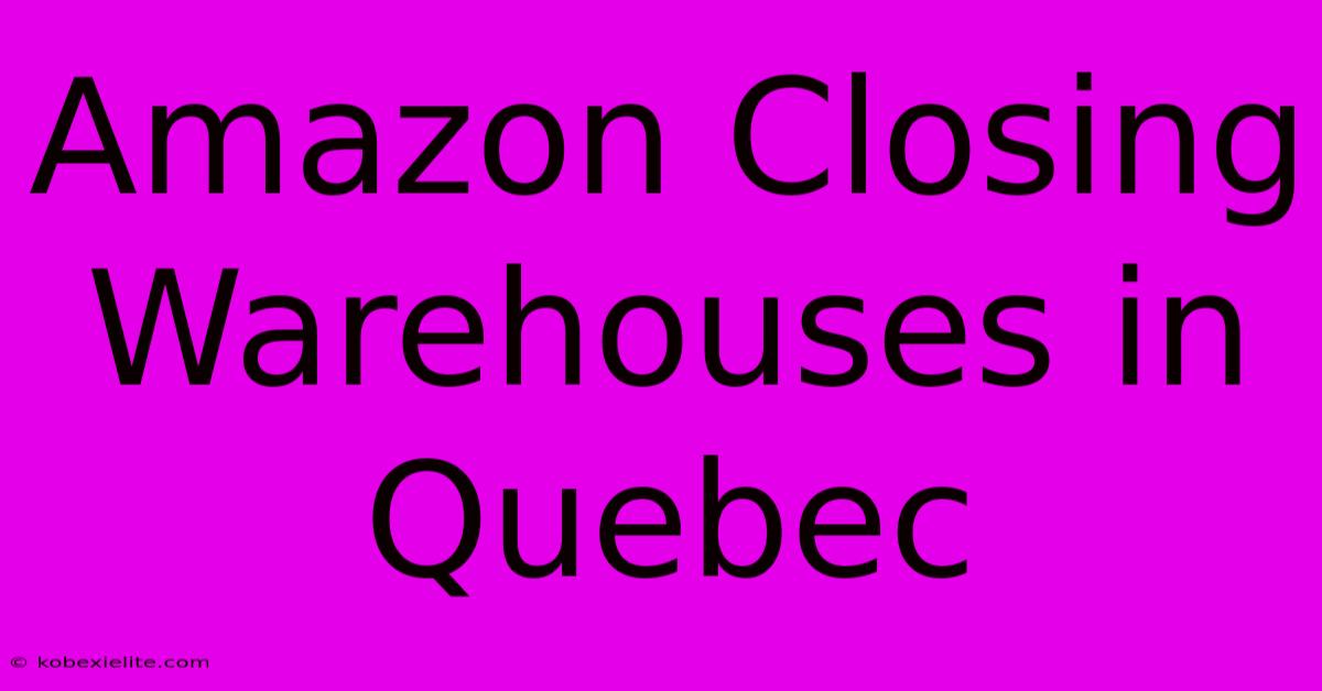 Amazon Closing Warehouses In Quebec