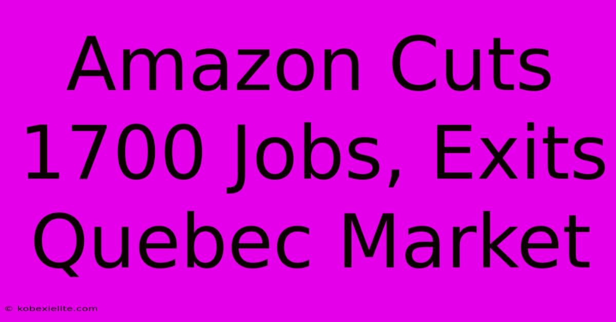 Amazon Cuts 1700 Jobs, Exits Quebec Market