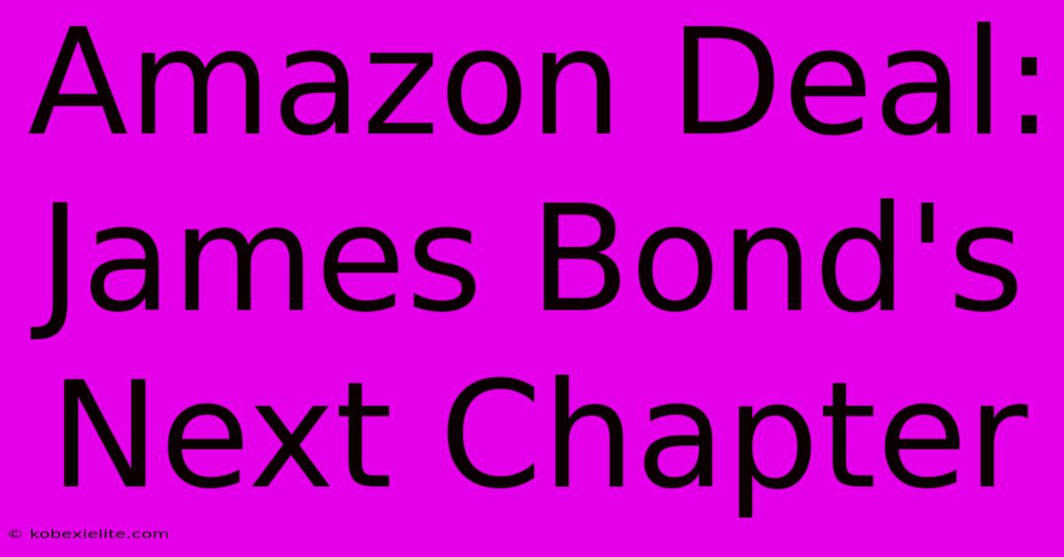 Amazon Deal: James Bond's Next Chapter