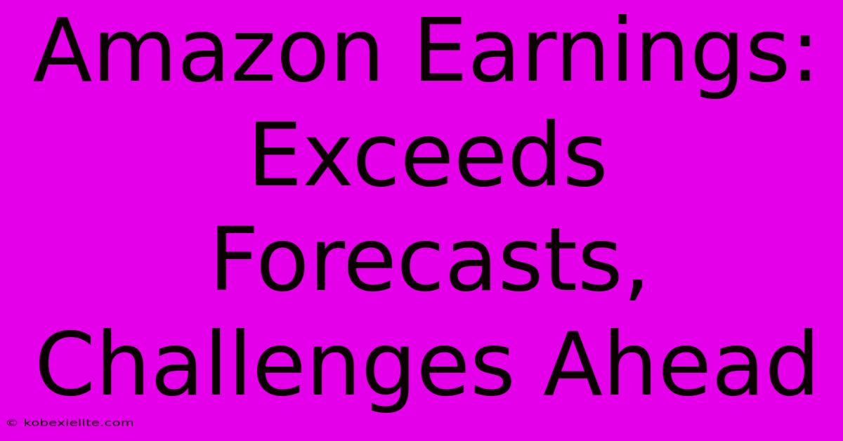 Amazon Earnings: Exceeds Forecasts, Challenges Ahead